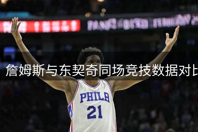 詹姆斯与东契奇同场竞技数据对比：77场比赛统计详情